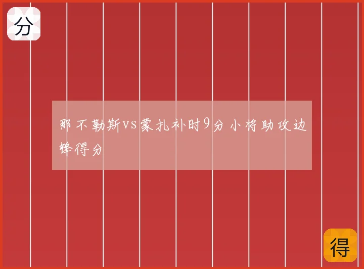 那不勒斯vs蒙扎补时9分小将助攻边锋得分