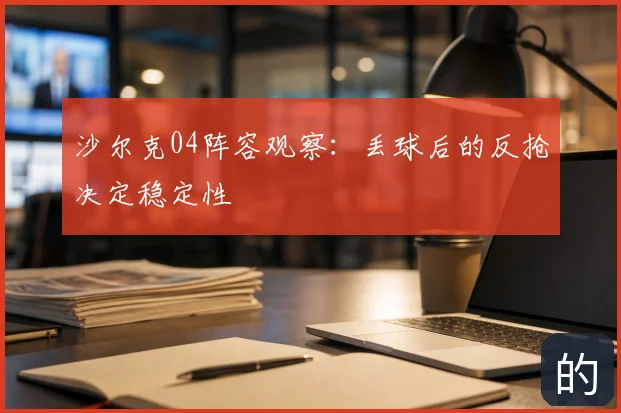 沙尔克04阵容观察:丢球后的反抢决定稳定性