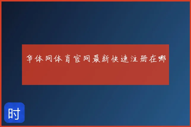 华体网体育官网最新快速注册在哪