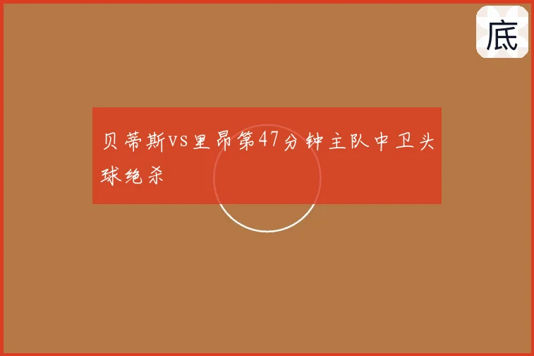 贝蒂斯vs里昂第47分钟主队中卫头球绝杀