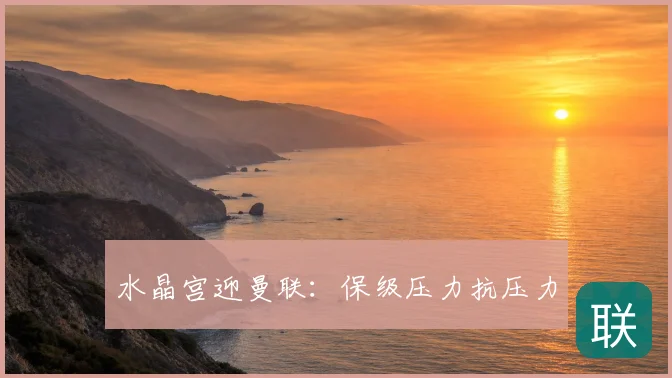 水晶宫迎曼联：保级压力抗压力