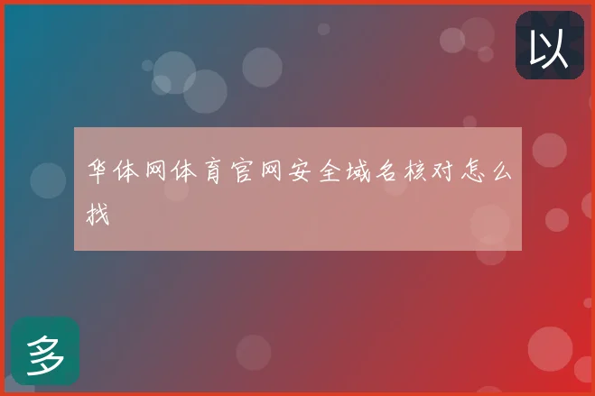 华体网体育官网安全域名核对怎么找
