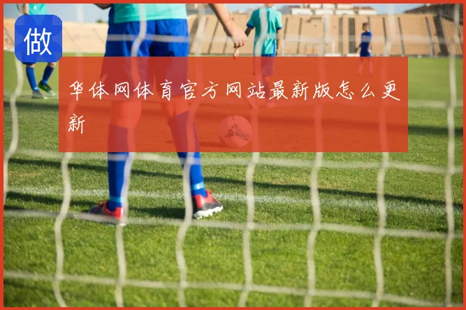 华体网体育官方网站最新版怎么更新